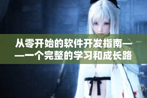 從零開始的軟件開發(fā)指南——一個完整的學習和成長路徑