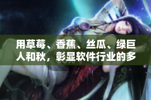 用草莓、香蕉、絲瓜、綠巨人和秋,彰顯軟件行業(yè)的多元開發(fā)之美 用草莓、香蕉、絲瓜、綠巨人和秋,彰顯軟件行業(yè)的多元開發(fā)之美