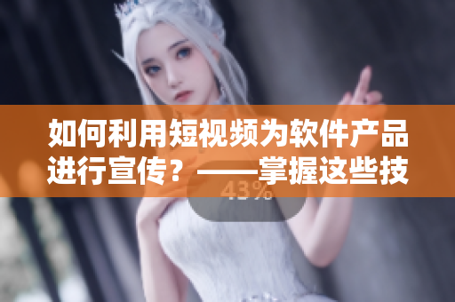 如何利用短視頻為軟件產(chǎn)品進(jìn)行宣傳？——掌握這些技巧將讓你的產(chǎn)品受歡迎