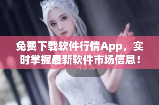 免費(fèi)下載軟件行情App，實(shí)時(shí)掌握最新軟件市場(chǎng)信息！