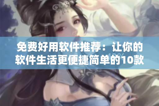 免費好用軟件推薦：讓你的軟件生活更便捷簡單的10款軟件