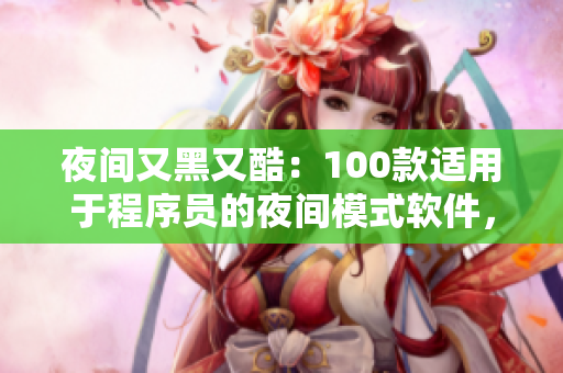 夜間又黑又酷：100款適用于程序員的夜間模式軟件，保護眼睛、提高工作效率
