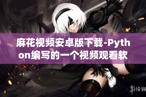 麻花視頻安卓版下載-Python編寫(xiě)的一個(gè)視頻觀看軟件