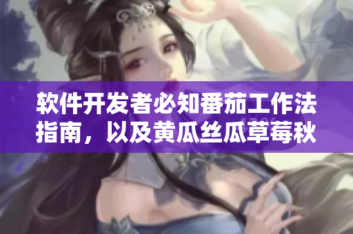 軟件開發(fā)者必知番茄工作法指南，以及黃瓜絲瓜草莓秋葵營養(yǎng)價值分析