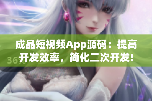 成品短視頻App源碼：提高開發(fā)效率，簡化二次開發(fā)!
