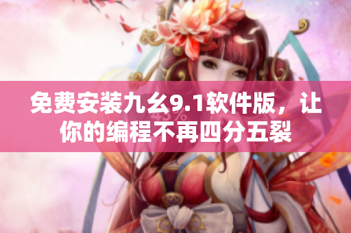 免費安裝九幺9.1軟件版，讓你的編程不再四分五裂