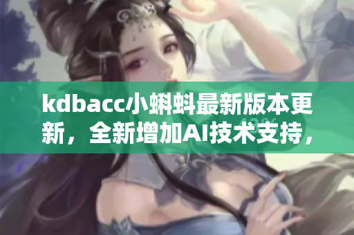 kdbacc小蝌蚪最新版本更新，全新增加AI技術(shù)支持，提升軟件使用體驗