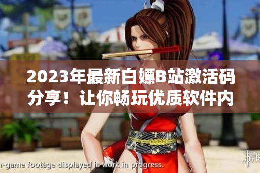 2023年最新白嫖B站激活碼分享！讓你暢玩優(yōu)質(zhì)軟件內(nèi)容！
