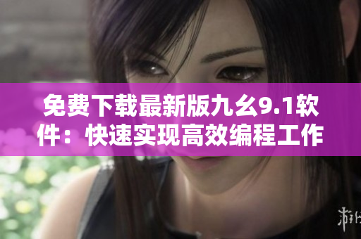 免費(fèi)下載最新版九幺9.1軟件：快速實(shí)現(xiàn)高效編程工作！