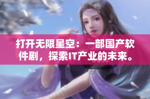 打開無限星空：一部國產(chǎn)軟件劇，探索IT產(chǎn)業(yè)的未來。