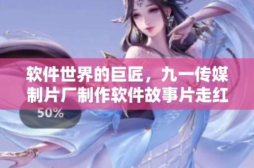 軟件世界的巨匠,九一傳媒制片廠制作軟件故事片走紅江湖! 軟件世界的巨匠,九一傳媒制片廠制作軟件故事片走紅江湖!