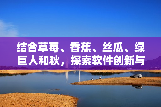 結(jié)合草莓、香蕉、絲瓜、綠巨人和秋，探索軟件創(chuàng)新與發(fā)展之路