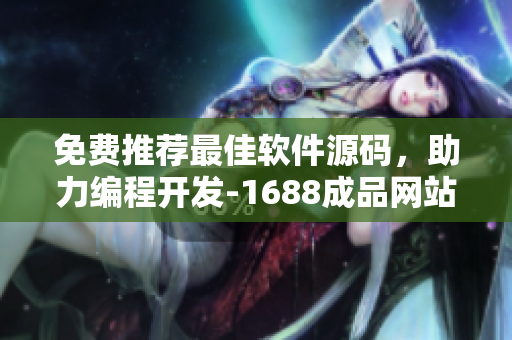 免費推薦最佳軟件源碼，助力編程開發(fā)-1688成品網(wǎng)站源碼