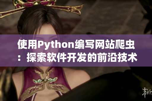 使用Python編寫網(wǎng)站爬蟲:探索軟件開發(fā)的前沿技術(shù) 使用Python編寫網(wǎng)站爬蟲:探索軟件開發(fā)的前沿技術(shù)