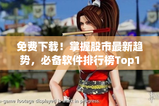 免費(fèi)下載！掌握股市最新趨勢(shì)，必備軟件排行榜Top100