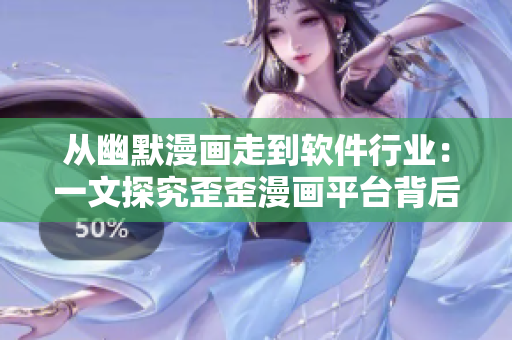 從幽默漫畫走到軟件行業(yè)：一文探究歪歪漫畫平臺(tái)背后的技術(shù)與創(chuàng)新