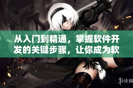 從入門到精通，掌握軟件開發(fā)的關(guān)鍵步驟，讓你成為軟件編寫高手！