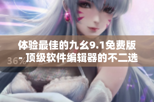 體驗最佳的九幺9.1免費版 - 頂級軟件編輯器的不二選擇