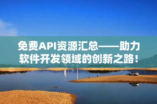 免費(fèi)API資源匯總——助力軟件開發(fā)領(lǐng)域的創(chuàng)新之路！