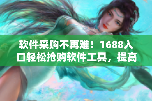 軟件采購(gòu)不再難！1688入口輕松搶購(gòu)軟件工具，提高工作效率