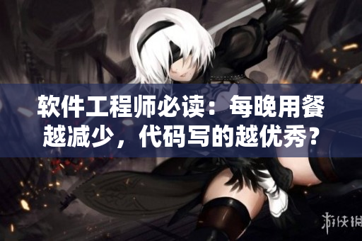 軟件工程師必讀：每晚用餐越減少，代碼寫的越優(yōu)秀？