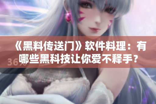 《黑料傳送門》軟件料理：有哪些黑科技讓你愛不釋手？