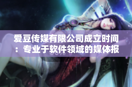 愛(ài)豆傳媒有限公司成立時(shí)間：專(zhuān)業(yè)于軟件領(lǐng)域的媒體報(bào)道！