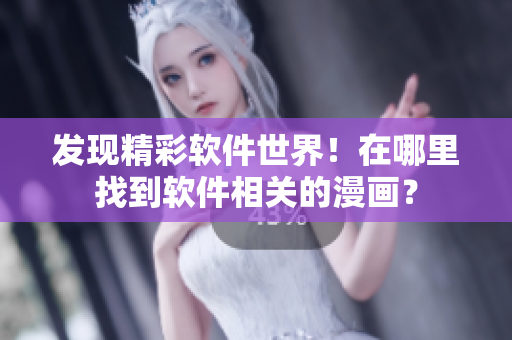 發(fā)現(xiàn)精彩軟件世界！在哪里找到軟件相關(guān)的漫畫？