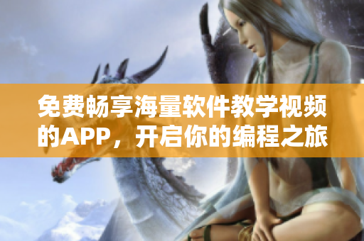 免費暢享海量軟件教學視頻的APP，開啟你的編程之旅！