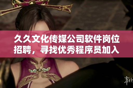 久久文化傳媒公司軟件崗位招聘，尋找優(yōu)秀程序員加入！