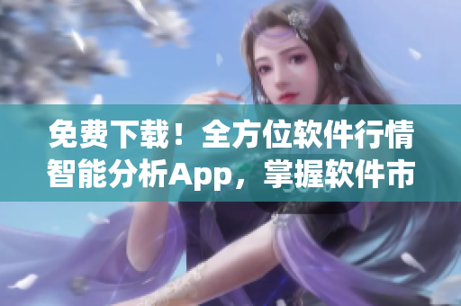 免費下載!全方位軟件行情智能分析App,掌握軟件市場變化,輕松決策 免費下載!全方位軟件行情智能分析App,掌握軟件市場變化,輕松決策