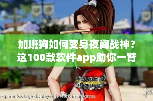 加班狗如何變身夜間戰(zhàn)神?這100款軟件app助你一臂之力 加班狗如何變身夜間戰(zhàn)神?這100款軟件app助你一臂之力