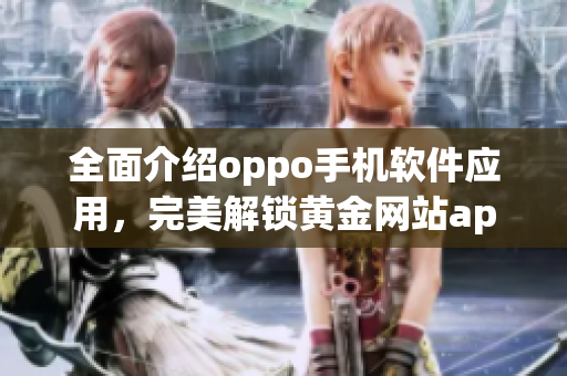 全面介紹oppo手機軟件應(yīng)用，完美解鎖黃金網(wǎng)站app大全