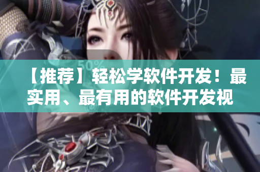 【推薦】輕松學軟件開發(fā)！最實用、最有用的軟件開發(fā)視頻教程！
