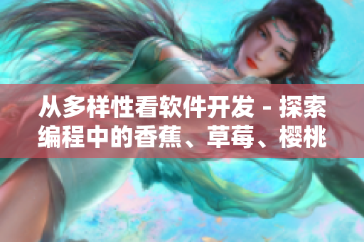 從多樣性看軟件開發(fā) - 探索編程中的香蕉、草莓、櫻桃和榴蓮