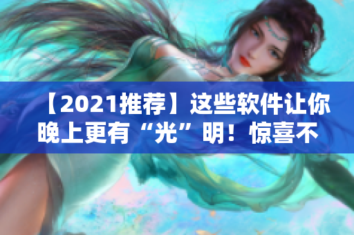 【2021推薦】這些軟件讓你晚上更有“光”明！驚喜不止保護(hù)眼睛！