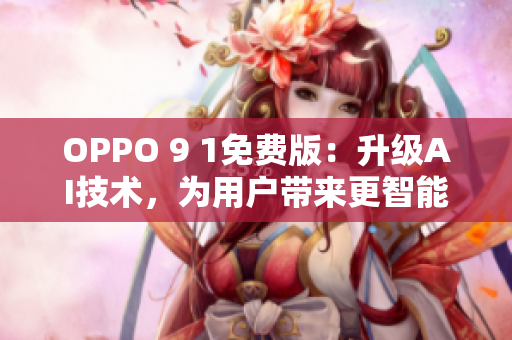 OPPO 9 1免費(fèi)版：升級(jí)AI技術(shù)，為用戶帶來更智能化的手機(jī)使用體驗(yàn)