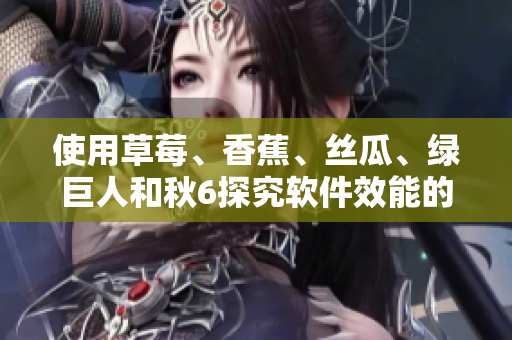 使用草莓、香蕉、絲瓜、綠巨人和秋6探究軟件效能的新途徑 使用草莓、香蕉、絲瓜、綠巨人和秋6探究軟件效能的新途徑