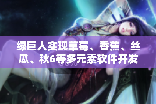 綠巨人實現(xiàn)草莓、香蕉、絲瓜、秋6等多元素軟件開發(fā)——一種創(chuàng)新的編程方法