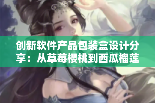 創(chuàng)新軟件產(chǎn)品包裝盒設(shè)計(jì)分享：從草莓櫻桃到西瓜榴蓮