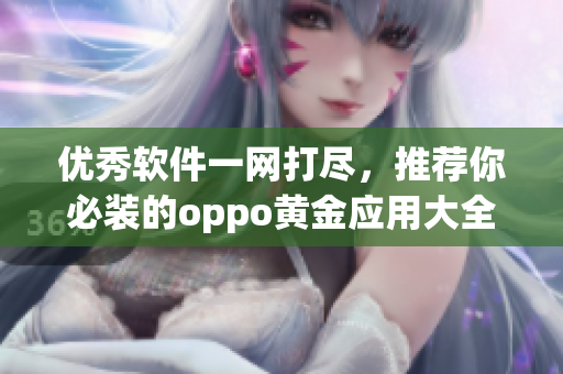 優(yōu)秀軟件一網(wǎng)打盡，推薦你必裝的oppo黃金應(yīng)用大全！