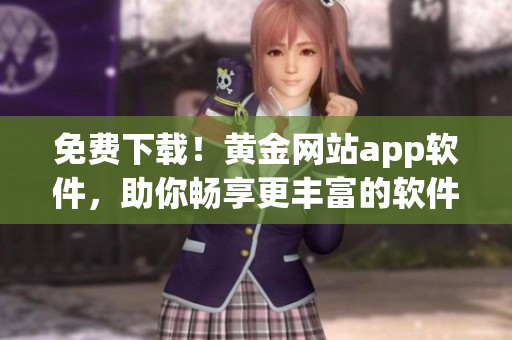 免費(fèi)下載！黃金網(wǎng)站app軟件，助你暢享更豐富的軟件世界！