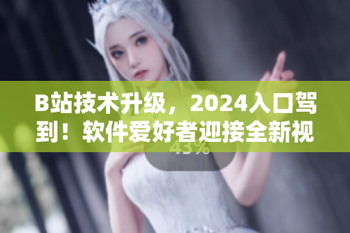 B站技術升級，2024入口駕到！軟件愛好者迎接全新視覺與交互體驗