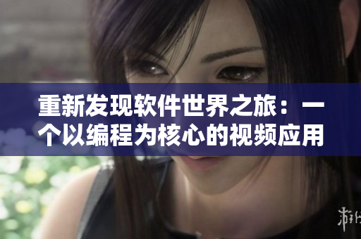 重新發(fā)現(xiàn)軟件世界之旅：一個以編程為核心的視頻應(yīng)用程序
