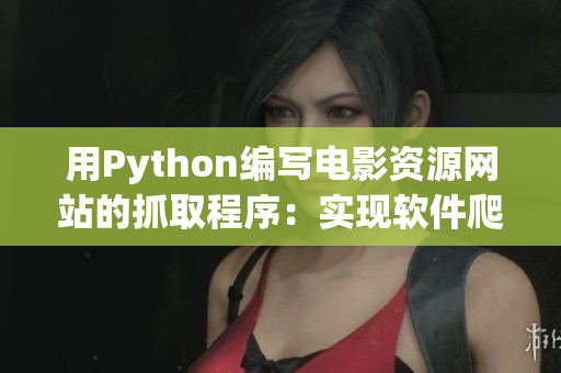 用Python編寫電影資源網(wǎng)站的抓取程序：實現(xiàn)軟件爬蟲自動化。