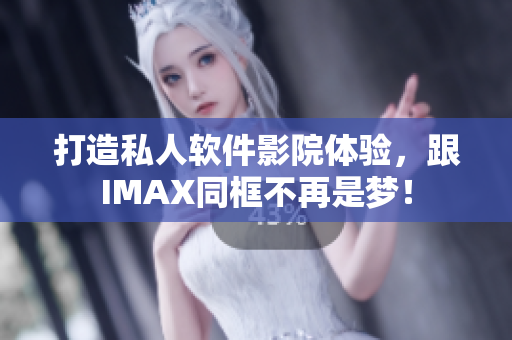 打造私人軟件影院體驗，跟IMAX同框不再是夢！