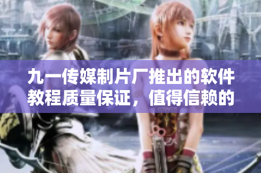 九一傳媒制片廠推出的軟件教程質(zhì)量保證，值得信賴的學(xué)習(xí)資源