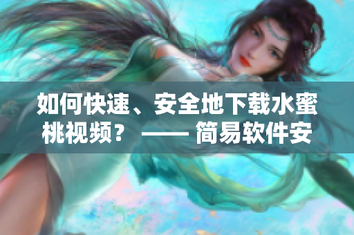 如何快速、安全地下載水蜜桃視頻？ —— 簡易軟件安裝教程