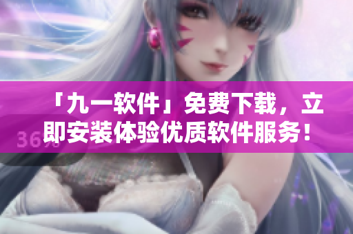 「九一軟件」免費下載，立即安裝體驗優(yōu)質(zhì)軟件服務！