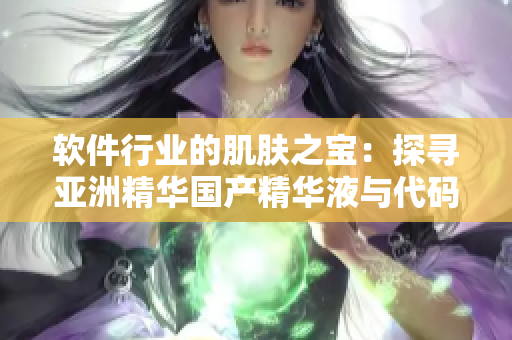 軟件行業(yè)的肌膚之寶:探尋亞洲精華國產(chǎn)精華液與代碼優(yōu)化的相似之處 軟件行業(yè)的肌膚之寶:探尋亞洲精華國產(chǎn)精華液與代碼優(yōu)化的相似之處